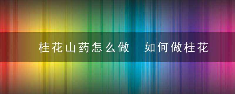 桂花山药怎么做 如何做桂花山药